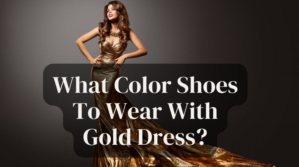 What Color Shoes To Wear With Gold Dress?