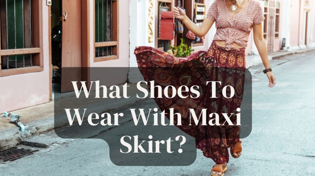 What Shoes To Wear With Maxi Skirt